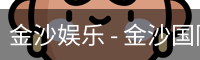金沙娱乐 - 金沙国际 - 金沙国际官方网站